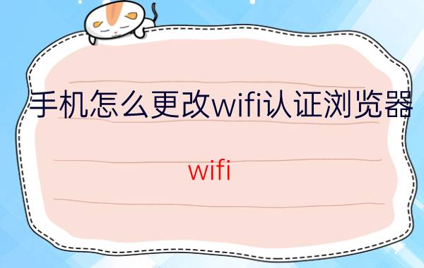 手机怎么更改wifi认证浏览器 wifi 需要登录验证去哪里登录？